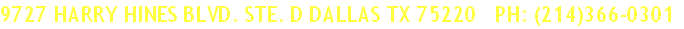9727 HARRY HINES BLVD. STE. D DALLAS TX 75220   PH: (214)366-0301
